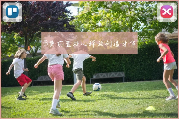B费前置核心释放创造才华
