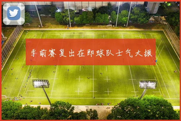 季前赛复出在即球队士气大振