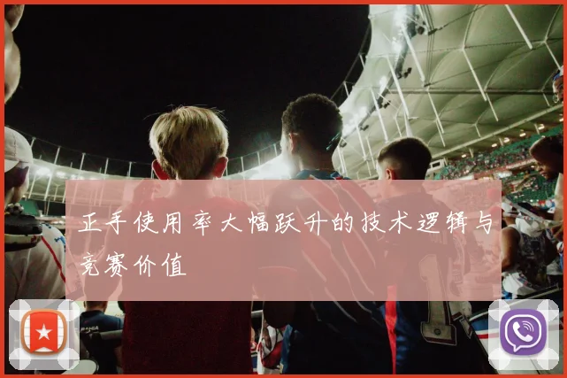正手使用率大幅跃升的技术逻辑与竞赛价值
