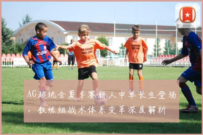 AG超玩会夏季赛新人中单长生登场，教练组战术体系变革深度解析