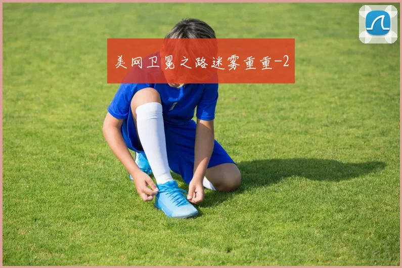美网卫冕之路迷雾重重