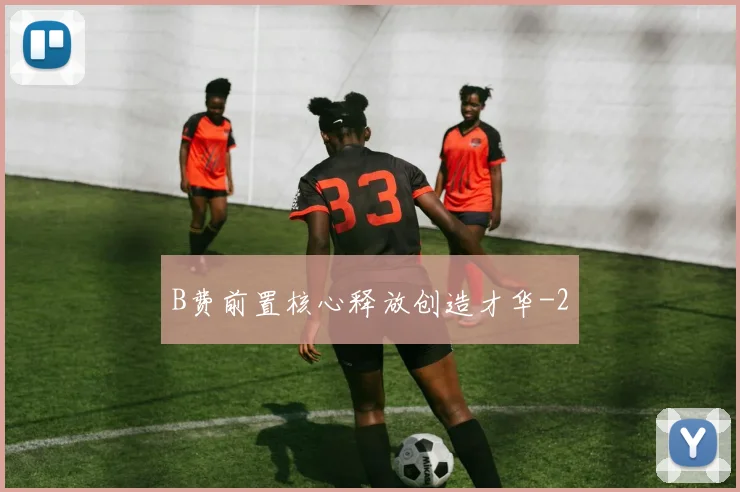 B费前置核心释放创造才华